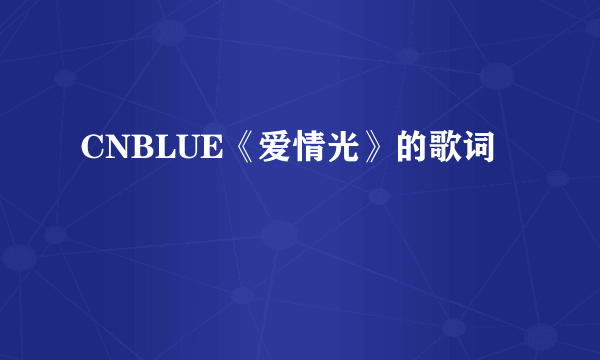 CNBLUE《爱情光》的歌词