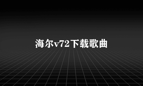 海尔v72下载歌曲