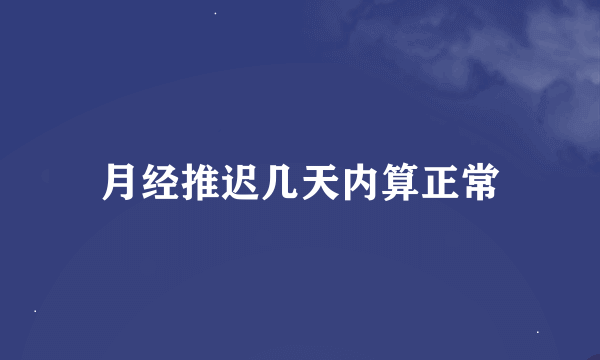 月经推迟几天内算正常