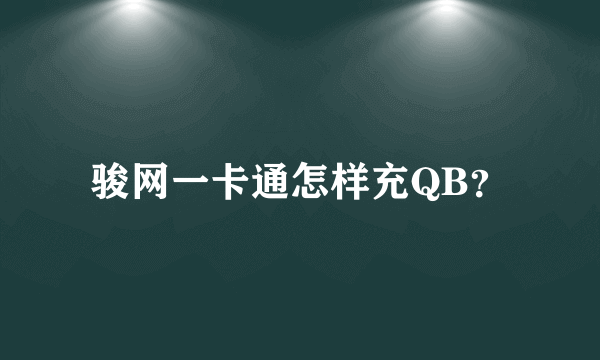 骏网一卡通怎样充QB？