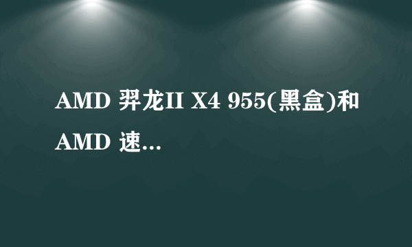 AMD 羿龙II X4 955(黑盒)和AMD 速龙II X4 635 有甚麽区别