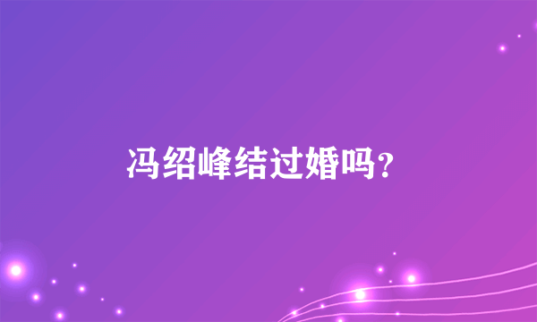 冯绍峰结过婚吗？