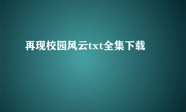 再现校园风云txt全集下载