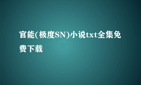 官能(极度SN)小说txt全集免费下载