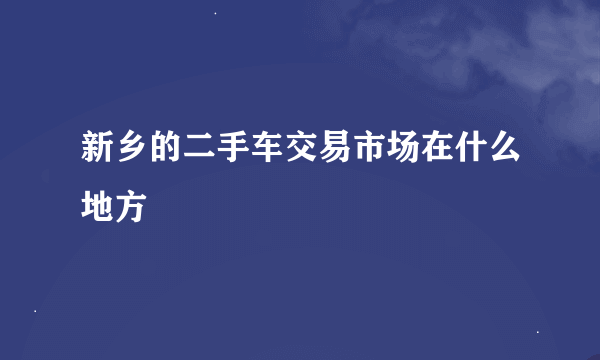 新乡的二手车交易市场在什么地方