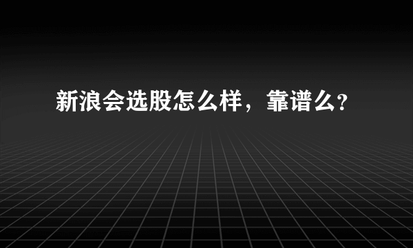 新浪会选股怎么样，靠谱么？