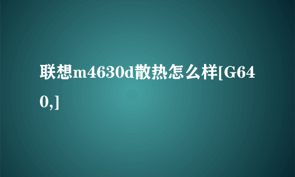 联想m4630d散热怎么样[G640,]