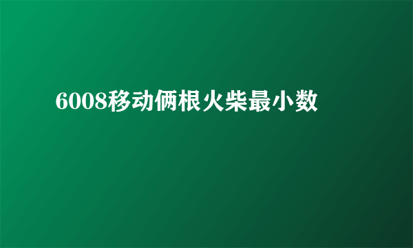 6008移动俩根火柴最小数