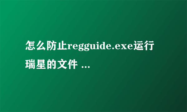 怎么防止regguide.exe运行 瑞星的文件 注册过了也是这样