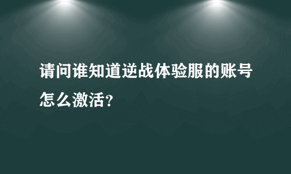 请问谁知道逆战体验服的账号怎么激活？