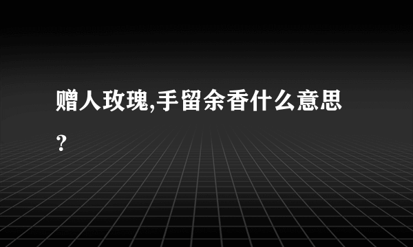 赠人玫瑰,手留余香什么意思？