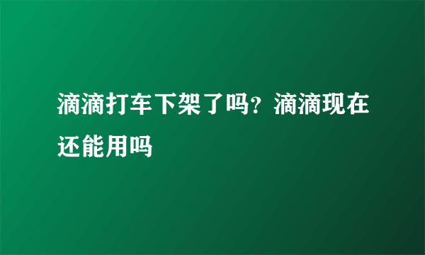 滴滴打车下架了吗？滴滴现在还能用吗