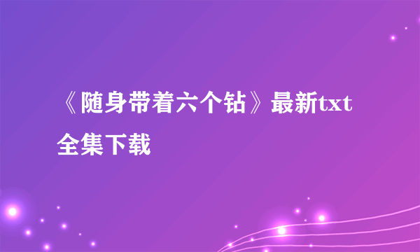 《随身带着六个钻》最新txt全集下载