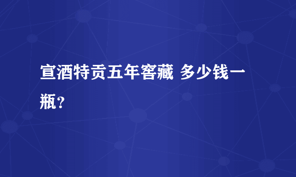 宣酒特贡五年窖藏 多少钱一瓶？