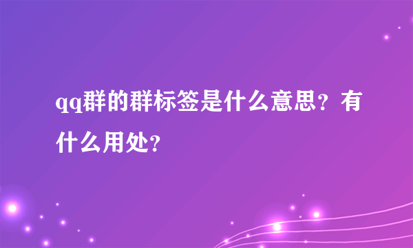 qq群的群标签是什么意思？有什么用处？