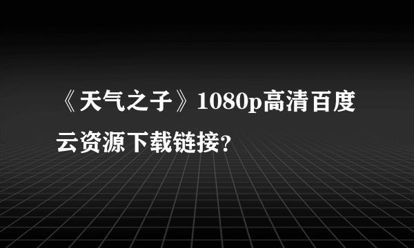 《天气之子》1080p高清百度云资源下载链接？