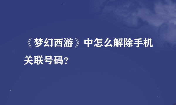 《梦幻西游》中怎么解除手机关联号码？