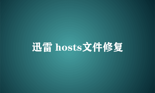 迅雷 hosts文件修复