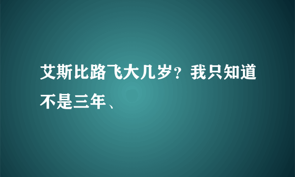 艾斯比路飞大几岁？我只知道不是三年、