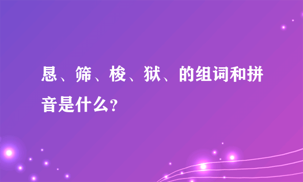 恳、筛、梭、狱、的组词和拼音是什么？