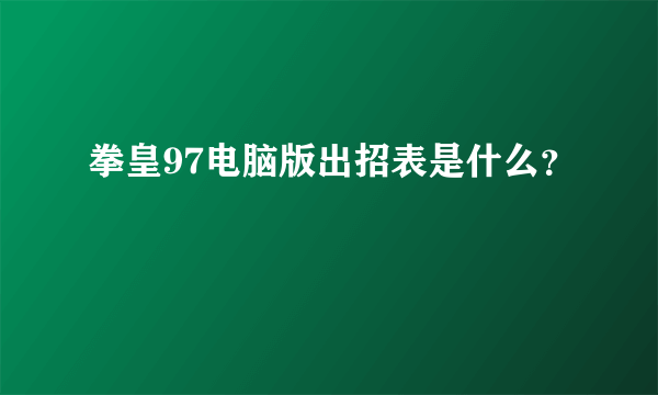 拳皇97电脑版出招表是什么？