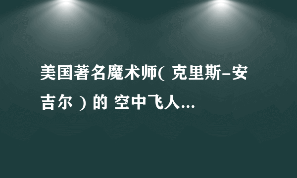 美国著名魔术师( 克里斯-安吉尔 ) 的 空中飞人 跟 水上行走 的魔术 怎么做到的