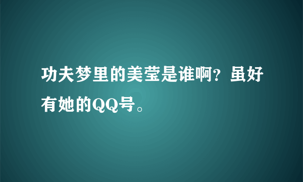 功夫梦里的美莹是谁啊？虽好有她的QQ号。