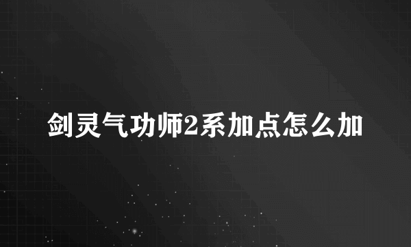 剑灵气功师2系加点怎么加