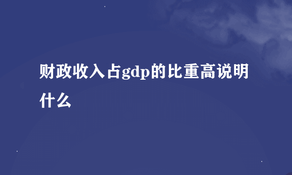 财政收入占gdp的比重高说明什么