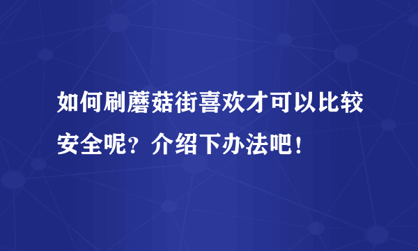 如何刷蘑菇街喜欢才可以比较安全呢？介绍下办法吧！