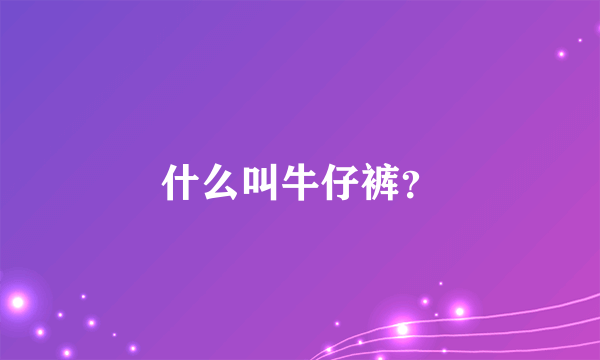 什么叫牛仔裤？