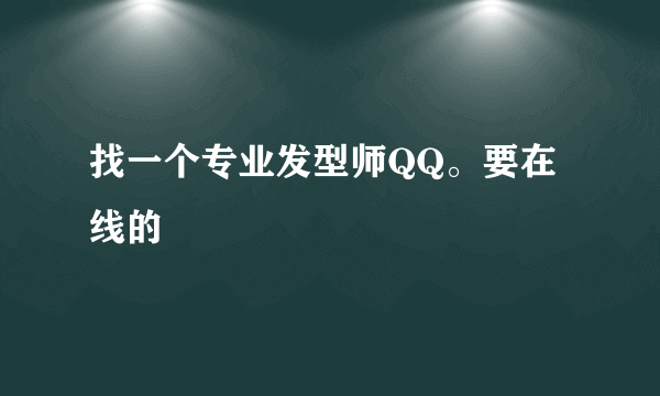 找一个专业发型师QQ。要在线的