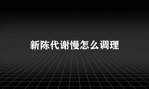 新陈代谢慢怎么调理