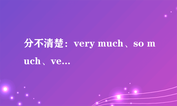 分不清楚：very much、so much、very、too much各自的用法~~~