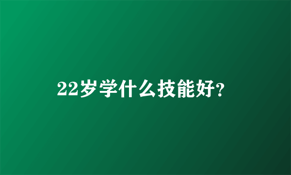 22岁学什么技能好？