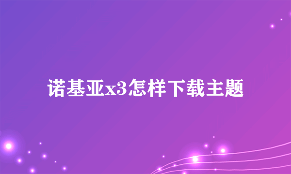 诺基亚x3怎样下载主题