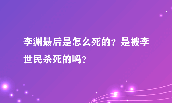 李渊最后是怎么死的？是被李世民杀死的吗？