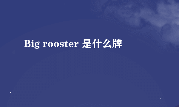 Big rooster 是什么牌