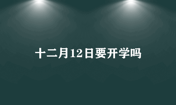 十二月12日要开学吗