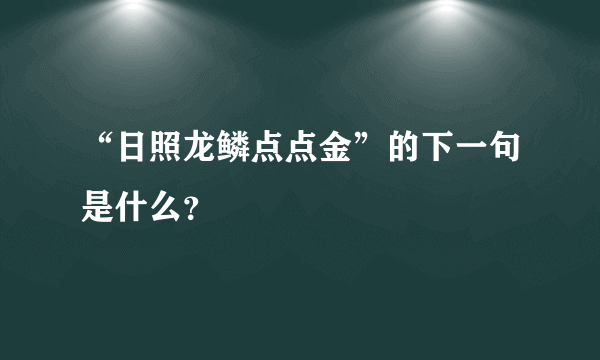 “日照龙鳞点点金”的下一句是什么？