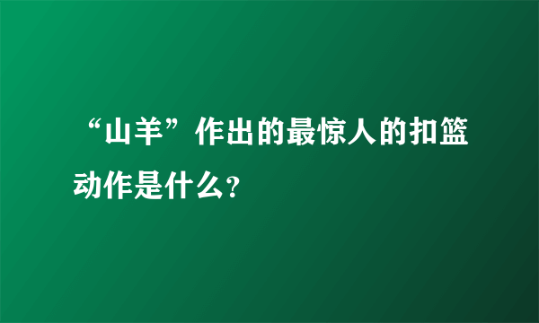 “山羊”作出的最惊人的扣篮动作是什么？