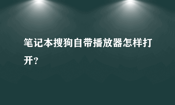 笔记本搜狗自带播放器怎样打开？