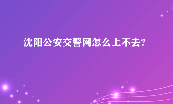 沈阳公安交警网怎么上不去?