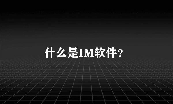 什么是IM软件？