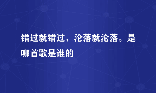 错过就错过，沦落就沦落。是哪首歌是谁的