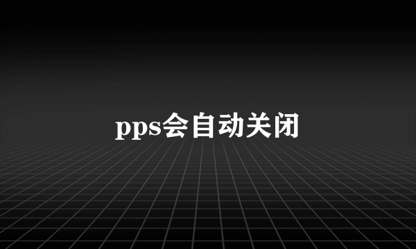 pps会自动关闭