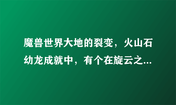 魔兽世界大地的裂变，火山石幼龙成就中，有个在旋云之颠的成就(额外奖励)怎么做？