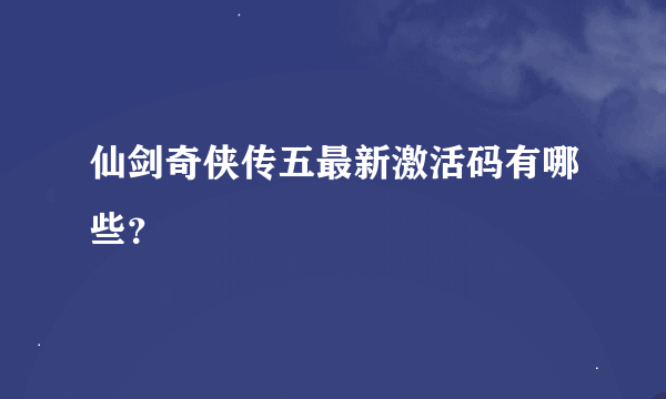 仙剑奇侠传五最新激活码有哪些？