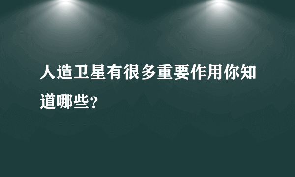 人造卫星有很多重要作用你知道哪些？