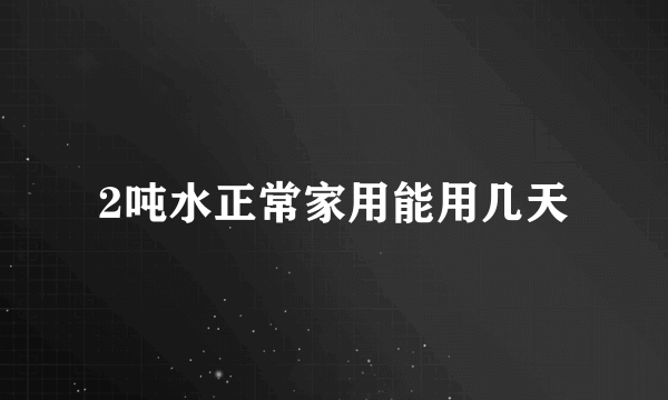 2吨水正常家用能用几天